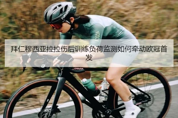 拜仁穆西亚拉拉伤后训练负荷监测如何牵动欧冠首发