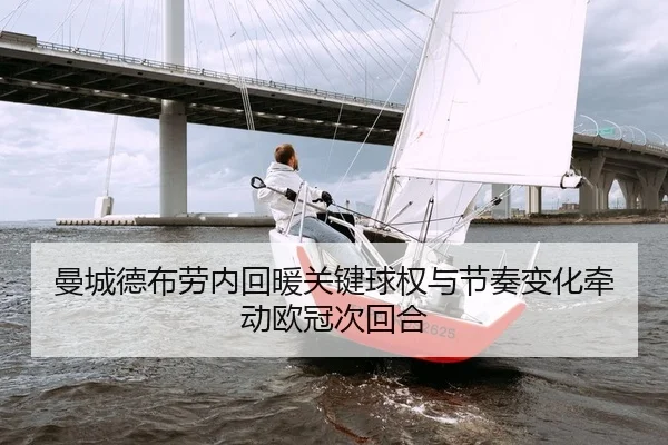 曼城德布劳内回暖关键球权与节奏变化牵动欧冠次回合
