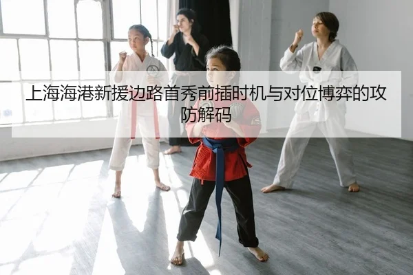 上海海港新援边路首秀前插时机与对位博弈的攻防解码